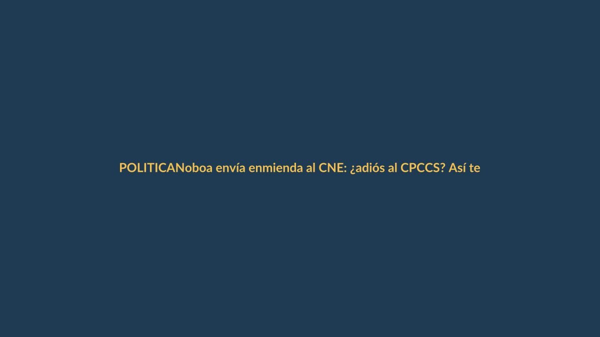 Noboa envía enmienda al CNE: ¿adiós al CPCCS? Así te afecta