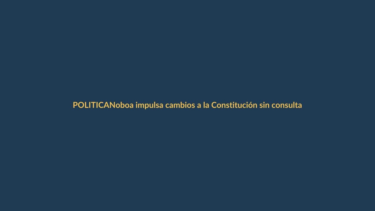 Noboa impulsa cambios a la Constitución sin consulta popular