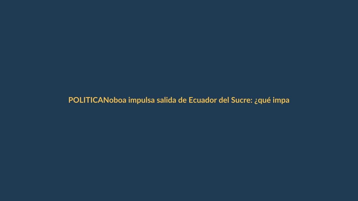 Noboa impulsa salida de Ecuador del Sucre: ¿qué impacto tendrá en Loja?