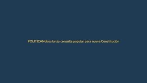 Noboa lanza consulta popular para nueva Constitución