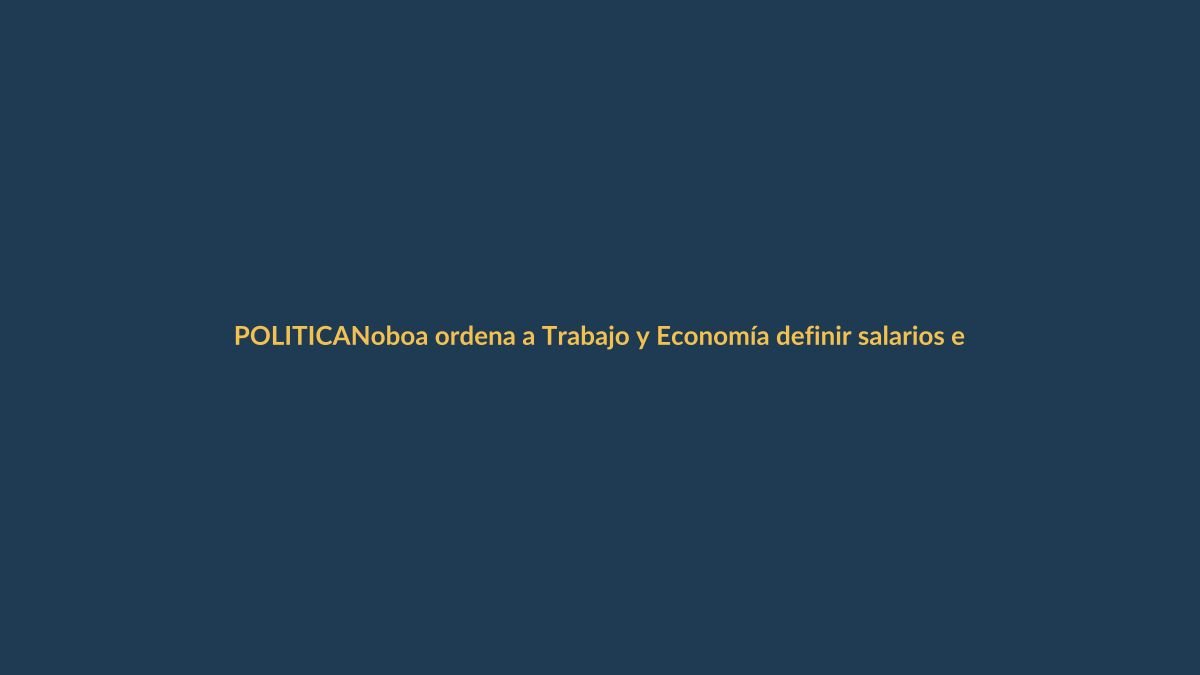 Noboa ordena a Trabajo y Economía definir salarios en fusión de gabinete