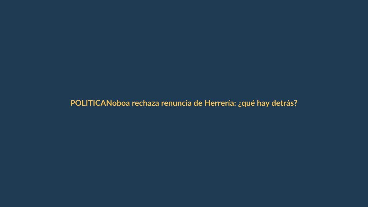 Noboa rechaza renuncia de Herrería: ¿qué hay detrás?