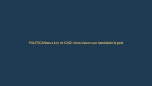 Nueva Ley de GAD: cinco claves que cambiarán la gestión local en Ecuador