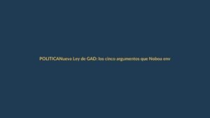 Nueva Ley de GAD: los cinco argumentos que Noboa envió a Registro Oficial