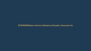 Nueva reforma tributaria en Ecuador: claves para los lojanos