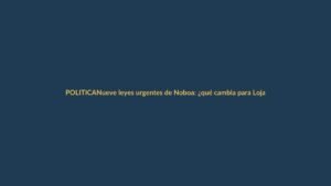 Nueve leyes urgentes de Noboa: ¿qué cambia para Loja?