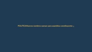 Nuevos nombres suenan para asamblea constituyente: ¿qué esperar?