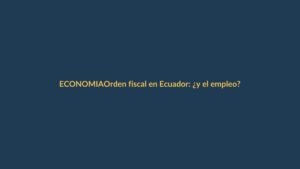 Orden fiscal en Ecuador: ¿y el empleo?