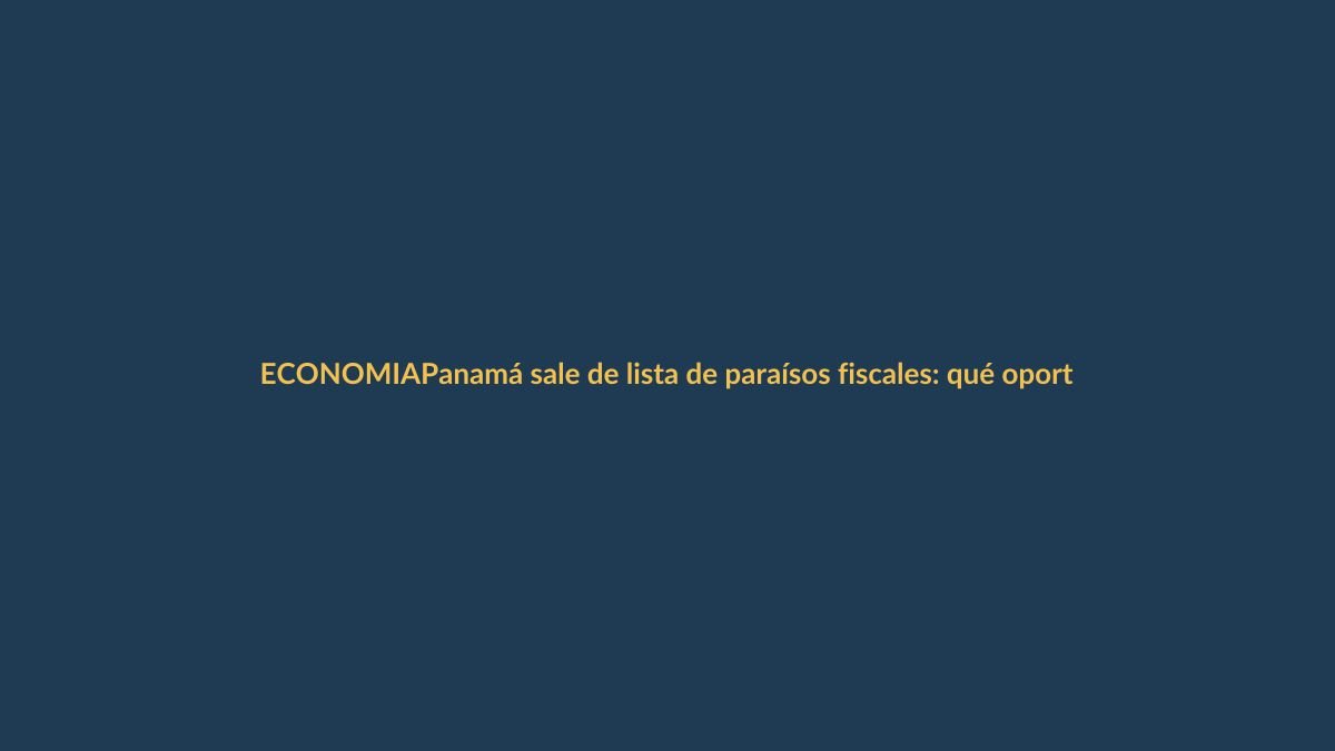 Panamá sale de lista de paraísos fiscales: qué oportunidades ve Ecuador