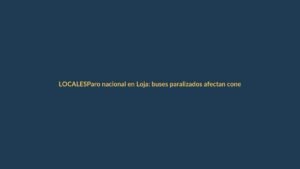 Paro nacional en Loja: buses paralizados afectan conexión a valles y aeropuerto