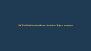 Policías detenidos en Cotocollao: “Bájate, nos quieren robar”