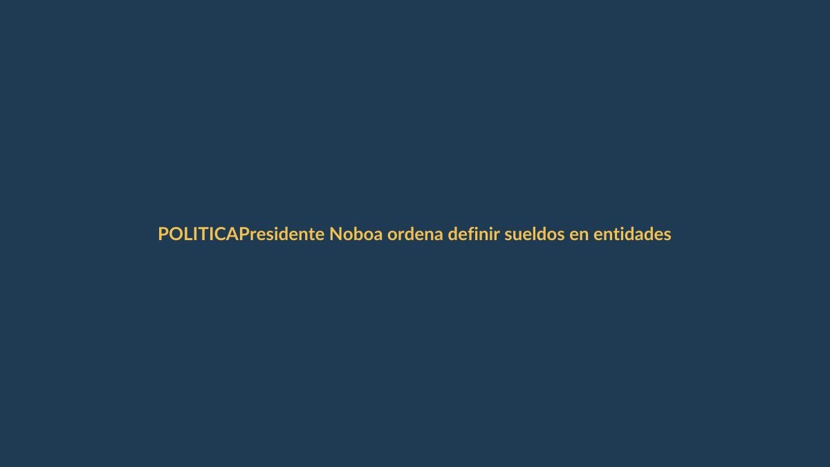 Presidente Noboa ordena definir sueldos en entidades fusionadas: ¿qué pasará con los empleados públicos?