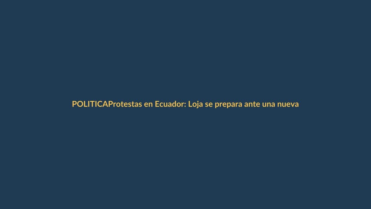 Protestas en Ecuador: Loja se prepara ante una nueva ola de tensión social