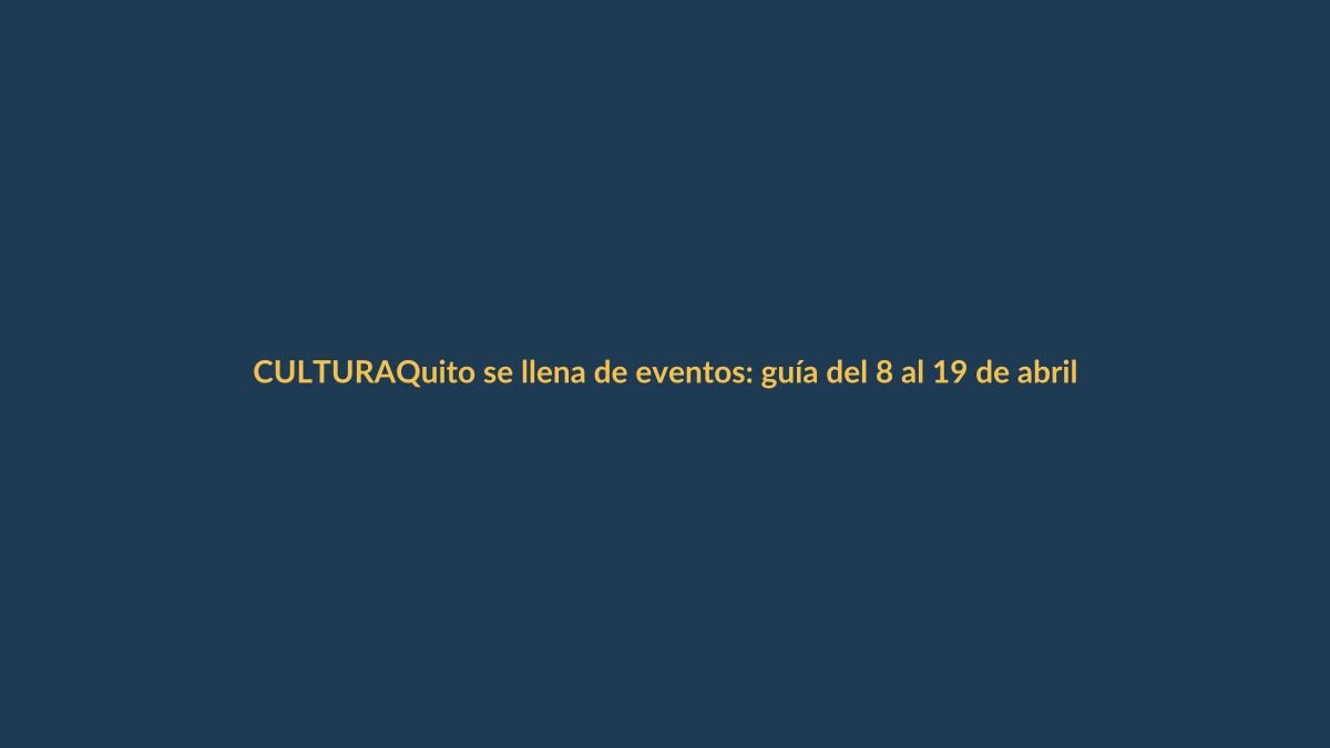 Quito se llena de eventos: guía del 8 al 19 de abril