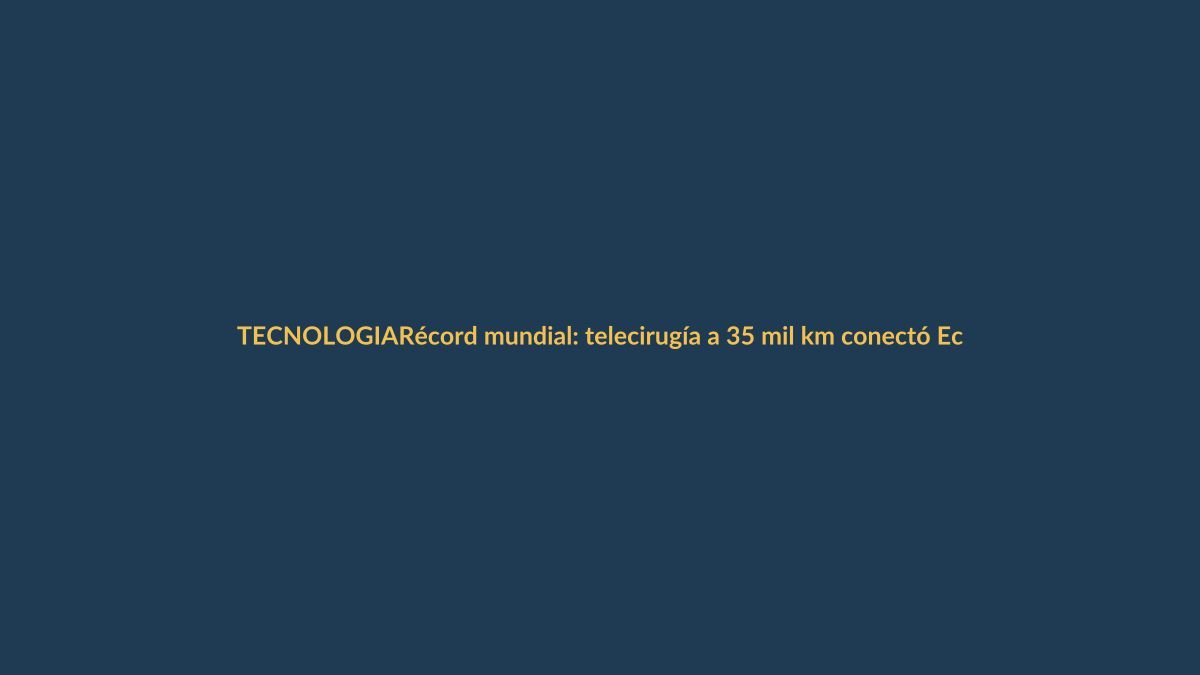 Récord mundial: telecirugía a 35 mil km conectó Ecuador, China y Chile