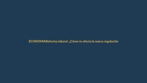 Reforma laboral: ¿Cómo te afecta la nueva regulación de contratos colectivos?