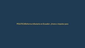 Reforma tributaria en Ecuador: ¿freno o impulso para Loja?