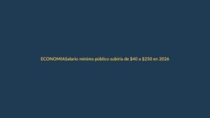 Salario mínimo público subiría de $40 a $250 en 2026, según ministra del Trabajo