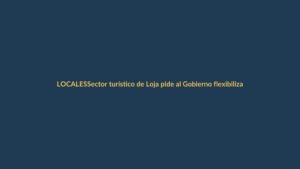 Sector turístico de Loja pide al Gobierno flexibilizar pasos fronterizos