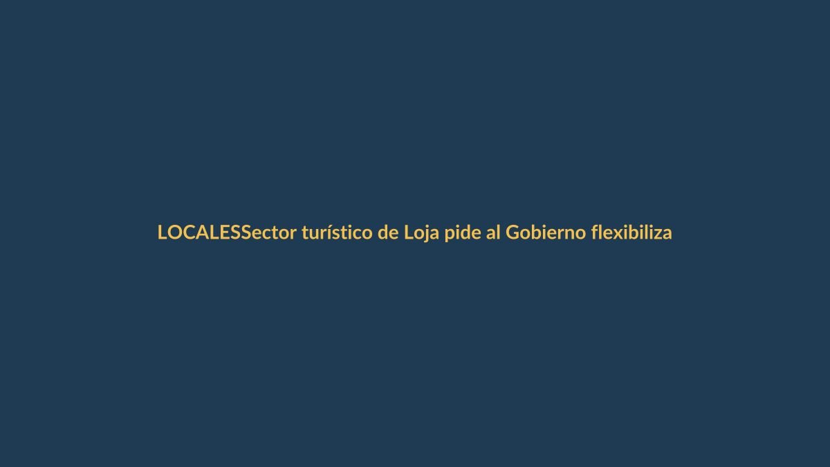 Sector turístico de Loja pide al Gobierno flexibilizar pasos fronterizos