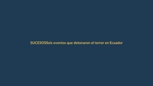 Seis eventos que detonaron el terror en Ecuador