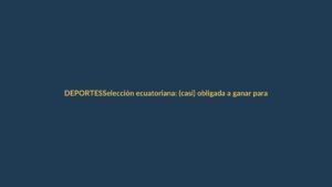Selección ecuatoriana: (casi) obligada a ganar para no despedirse del Mundial