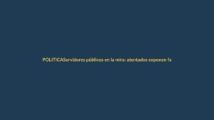 Servidores públicos en la mira: atentados exponen fallas de seguridad