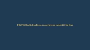 Sevilla Don Bosco se convierte en cantón 222 de Ecuador