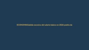 Subida excesiva del salario básico en 2026 podría dañar la economía, advierte exministro