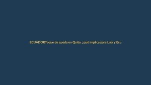 Toque de queda en Quito: ¿qué implica para Loja y Ecuador?