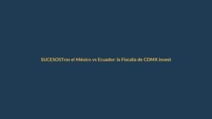 Tras el México vs Ecuador: la Fiscalía de CDMX investiga la muerte de un aficionado