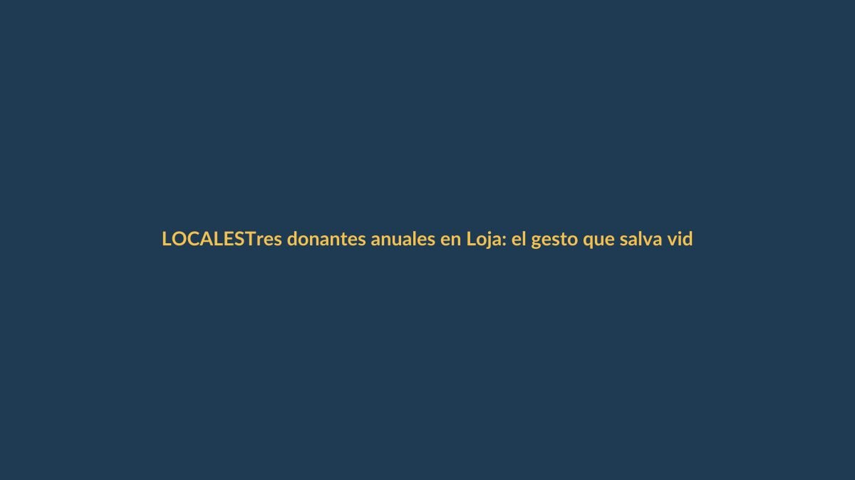 Tres donantes anuales en Loja: el gesto que salva vidas y el dato que necesitas saber