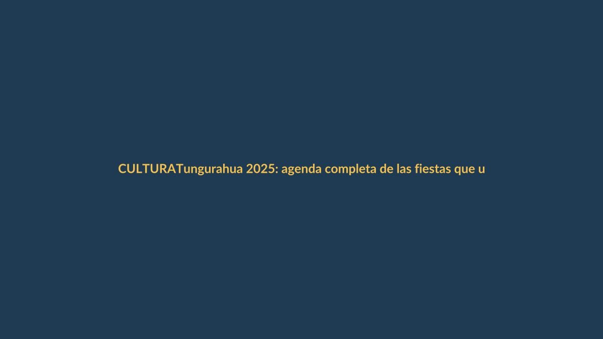 Tungurahua 2025: agenda completa de las fiestas que unen a Ecuador