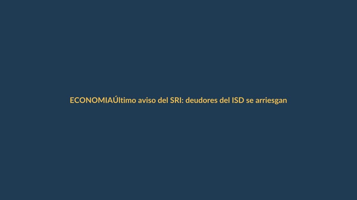 Último aviso del SRI: deudores del ISD se arriesgan a multas severas