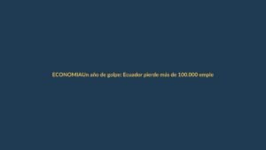 Un año de golpe: Ecuador pierde más de 100.000 empleos plenos