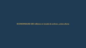 USD 285 millones en lavado de activos: ¿cómo afecta a tu bolsillo en Loja?