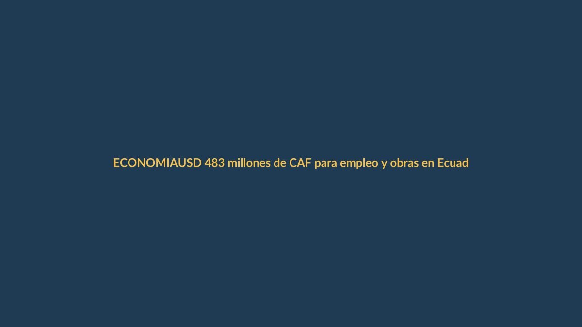 USD 483 millones de CAF para empleo y obras en Ecuador: ¿cómo beneficiará a Loja?