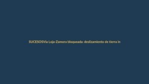 Vía Loja-Zamora bloqueada: deslizamiento de tierra interrumpe el tránsito