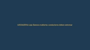 Vía Loja-Zamora reabierta: conductores deben extremar precauciones