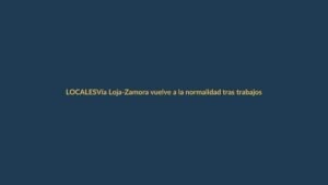 Vía Loja-Zamora vuelve a la normalidad tras trabajos de emergencia