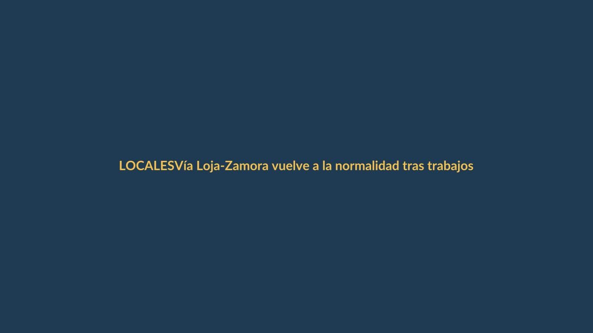 Vía Loja-Zamora vuelve a la normalidad tras trabajos de emergencia