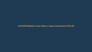 Vialidad en Loja: Noboa y Luque comprometen $ 48 millones